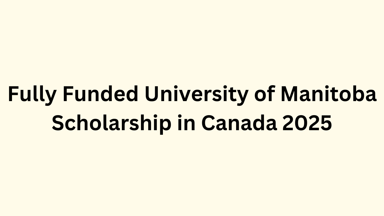 Fully Funded University of Manitoba Scholarship in Canada 2025